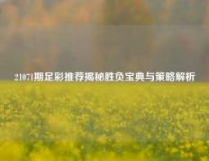 21071期足彩推荐揭秘胜负宝典与策略解析
