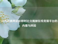 500万彩票网足彩即时比分揭秘在线竞猜平台的内幕与风险