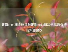 足彩21064期冷热指数足彩21064期冷热指数分析与策略建议