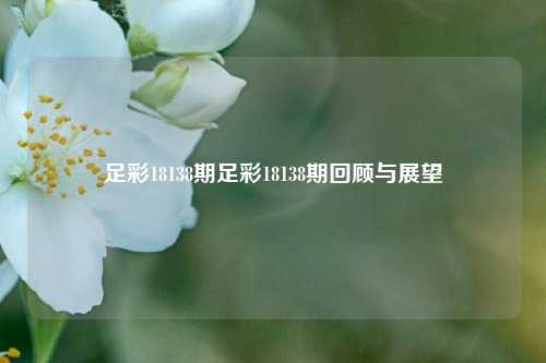 足彩18138期足彩18138期回顾与展望