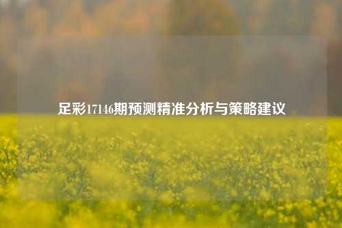 足彩17146期预测精准分析与策略建议