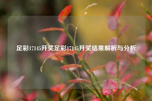 足彩17145开奖足彩17145开奖结果解析与分析