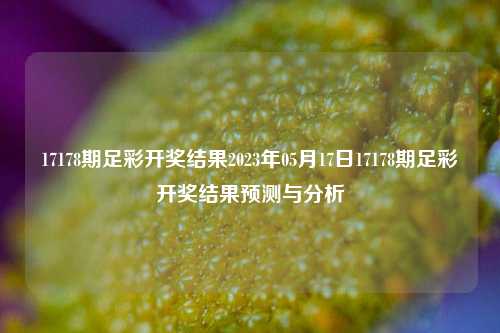 17178期足彩开奖结果2023年05月17日17178期足彩开奖结果预测与分析