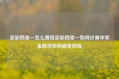 足彩四串一怎么算钱足彩四串一如何计算中奖金额及如何避免风险