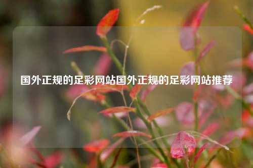 国外正规的足彩网站国外正规的足彩网站推荐
