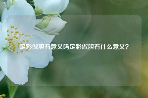 足彩做胆有意义吗足彩做胆有什么意义？