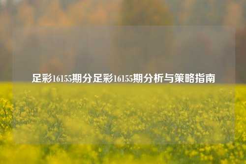足彩16155期分足彩16155期分析与策略指南