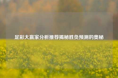足彩大赢家分析推荐揭秘胜负预测的奥秘