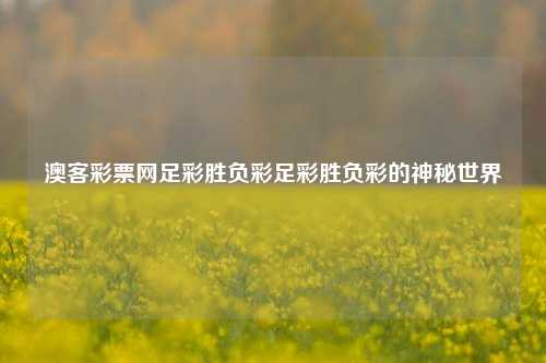 澳客彩票网足彩胜负彩足彩胜负彩的神秘世界