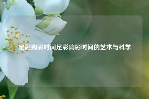 足彩购彩时间足彩购彩时间的艺术与科学