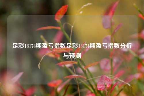 足彩18174期盈亏指数足彩18174期盈亏指数分析与预测