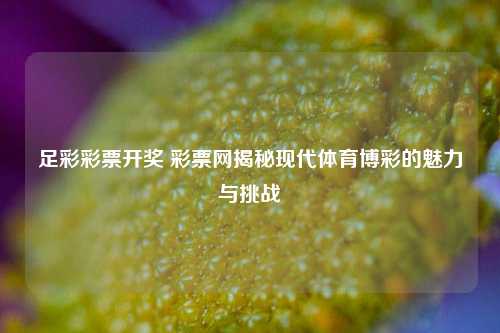 足彩彩票开奖 彩票网揭秘现代体育博彩的魅力与挑战
