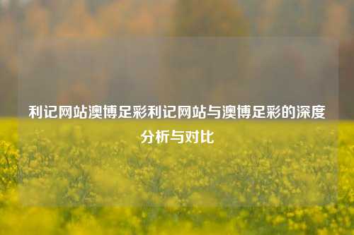 利记网站澳博足彩利记网站与澳博足彩的深度分析与对比