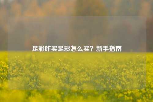 足彩咋买足彩怎么买？新手指南