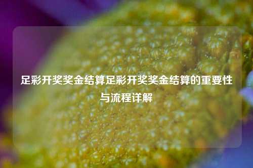 足彩开奖奖金结算足彩开奖奖金结算的重要性与流程详解