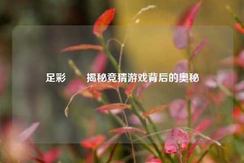 足彩開獎揭秘竞猜游戏背后的奥秘