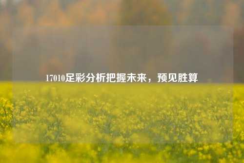 17010足彩分析把握未来，预见胜算