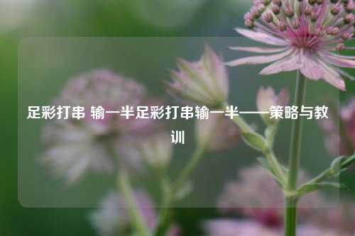 足彩打串 输一半足彩打串输一半——策略与教训